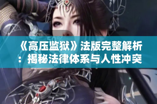 《高壓監獄》法版完整解析：揭秘法律體系與人性沖突的深層次關系