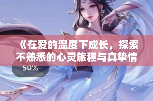 《在愛(ài)的溫度下成長(zhǎng)，探索不熟悉的心靈旅程與真摯情感》