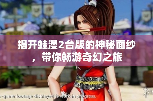 揭開蛙漫2臺版的神秘面紗，帶你暢游奇幻之旅