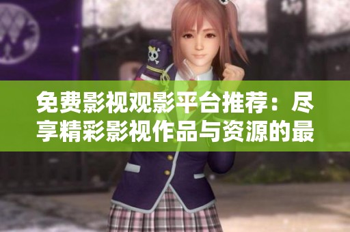 免費(fèi)影視觀影平臺(tái)推薦：盡享精彩影視作品與資源的最佳選擇