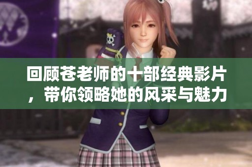 回顧蒼老師的十部經(jīng)典影片，帶你領(lǐng)略她的風采與魅力
