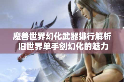 魔獸世界幻化武器排行解析 舊世界單手劍幻化的魅力與價(jià)值