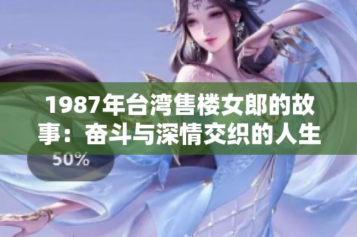 1987年臺(tái)灣售樓女郎的故事：奮斗與深情交織的人生旅程