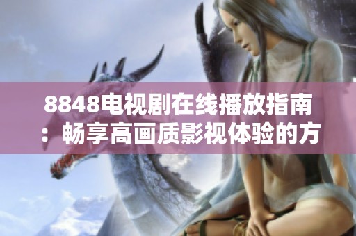 8848電視劇在線播放指南：暢享高畫質(zhì)影視體驗(yàn)的方法與資源