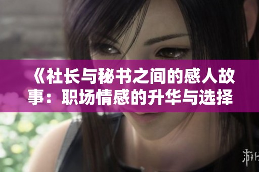《社長與秘書之間的感人故事：職場情感的升華與選擇》