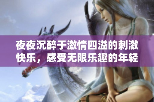 夜夜沉醉于激情四溢的刺激快樂，感受無限樂趣的年輕生活