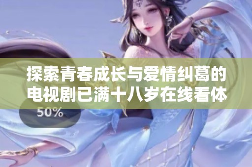 探索青春成長與愛情糾葛的電視劇已滿十八歲在線看體驗