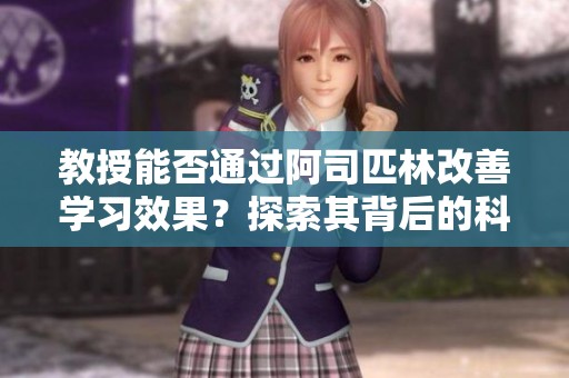 教授能否通過阿司匹林改善學習效果？探索其背后的科學原理與研究成果