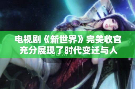 電視劇《新世界》完美收官 充分展現(xiàn)了時(shí)代變遷與人性掙扎的復(fù)雜性