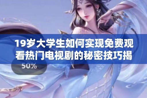 19歲大學(xué)生如何實(shí)現(xiàn)免費(fèi)觀看熱門電視劇的秘密技巧揭秘