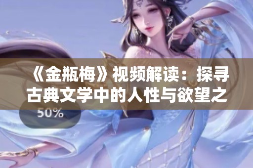 《金瓶梅》視頻解讀：探尋古典文學(xué)中的人性與欲望之美