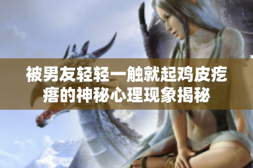 被男友輕輕一觸就起雞皮疙瘩的神秘心理現象揭秘
