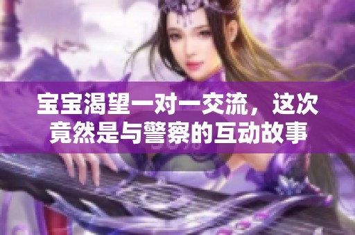 寶寶渴望一對一交流，這次竟然是與警察的互動故事