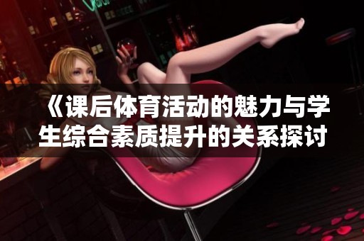 《課后體育活動的魅力與學生綜合素質提升的關系探討》