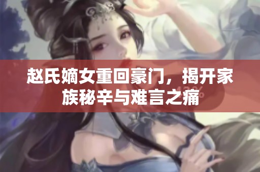 趙氏嫡女重回豪門，揭開家族秘辛與難言之痛