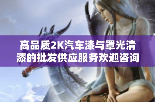 高品質2K汽車漆與罩光清漆的批發供應服務歡迎咨詢