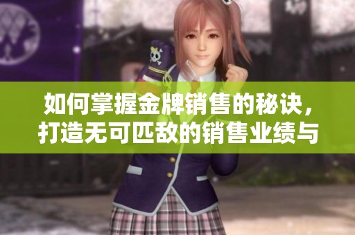 如何掌握金牌銷售的秘訣，打造無可匹敵的銷售業績與人際關系