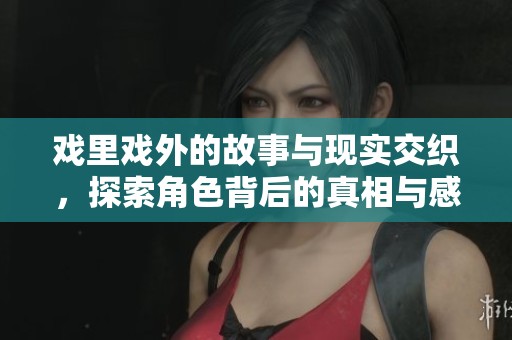 戲里戲外的故事與現實交織，探索角色背后的真相與感情