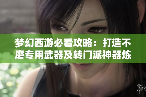 夢幻西游必看攻略：打造不磨專用武器及轉(zhuǎn)門派神器煉重秘籍