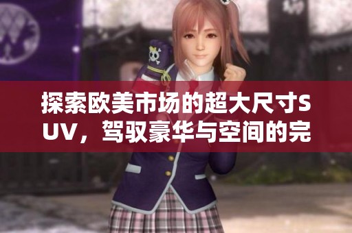 探索歐美市場(chǎng)的超大尺寸SUV，駕馭豪華與空間的完美結(jié)合