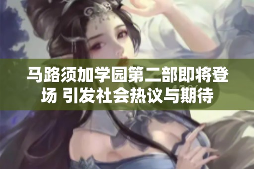 馬路須加學(xué)園第二部即將登場 引發(fā)社會熱議與期待
