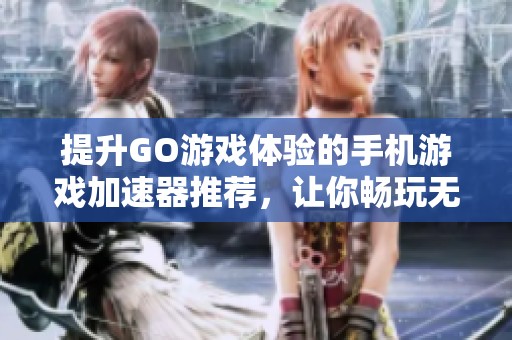 提升GO游戲體驗的手機游戲加速器推薦，讓你暢玩無阻