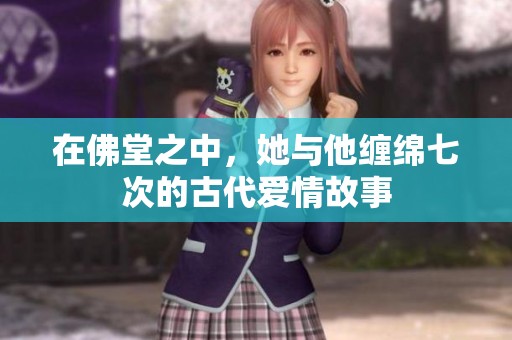 在佛堂之中，她與他纏綿七次的古代愛情故事