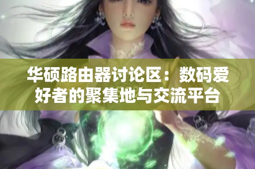 華碩路由器討論區：數碼愛好者的聚集地與交流平臺