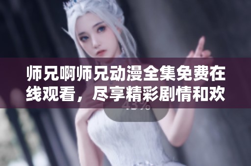 師兄啊師兄動漫全集免費在線觀看，盡享精彩劇情和歡樂時光
