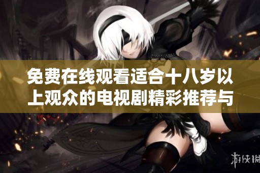 免費(fèi)在線觀看適合十八歲以上觀眾的電視劇精彩推薦與指南