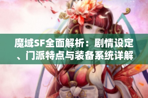 魔域SF全面解析：劇情設定、門派特點與裝備系統詳解