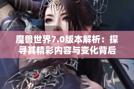 魔獸世界7.0版本解析：探尋其精彩內(nèi)容與變化背后