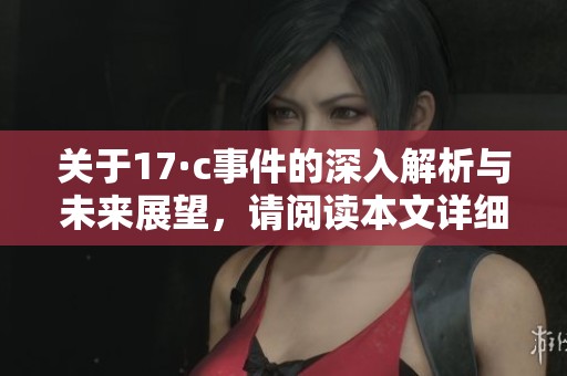關于17·c事件的深入解析與未來展望，請閱讀本文詳細內容