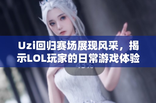 Uzi回歸賽場(chǎng)展現(xiàn)風(fēng)采，揭示LOL玩家的日常游戲體驗(yàn)