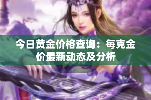 今日黃金價格查詢：每克金價最新動態及分析