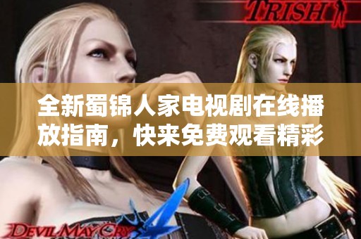 全新蜀錦人家電視劇在線播放指南，快來免費觀看精彩內容吧
