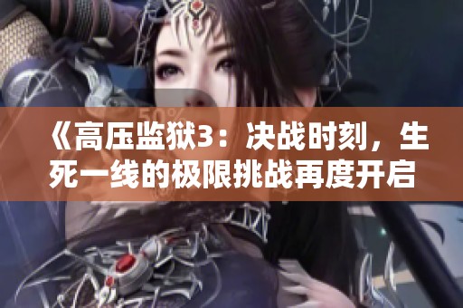 《高壓監獄3：決戰時刻，生死一線的極限挑戰再度開啟》