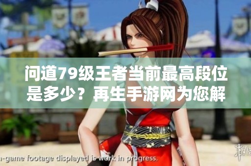 問(wèn)道79級(jí)王者當(dāng)前最高段位是多少？再生手游網(wǎng)為您解答