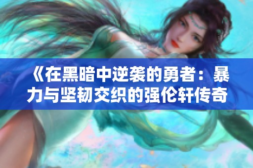 《在黑暗中逆襲的勇者：暴力與堅韌交織的強倫軒傳奇》