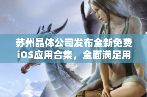 蘇州晶體公司發布全新免費iOS應用合集，全面滿足用戶需求