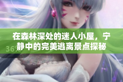 在森林深處的迷人小屋，寧靜中的完美逃離景點探秘