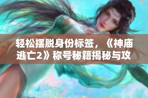 輕松擺脫身份標簽，《神廟逃亡2》稱號秘籍揭秘與攻略分享
