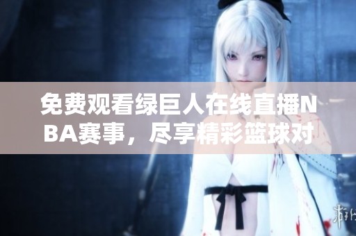 免費觀看綠巨人在線直播NBA賽事，盡享精彩籃球?qū)Q