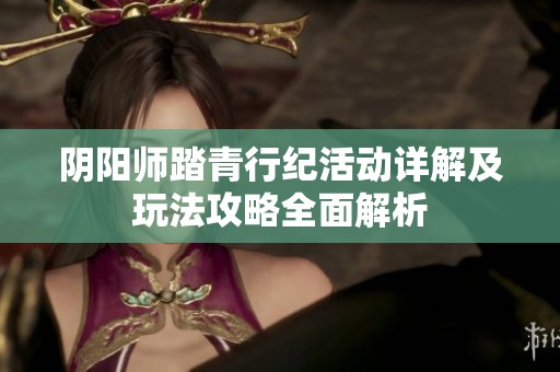 陰陽師踏青行紀活動詳解及玩法攻略全面解析