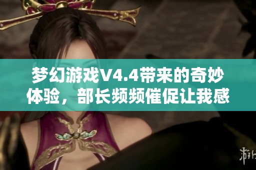夢幻游戲V4.4帶來的奇妙體驗，部長頻頻催促讓我感到極度焦慮