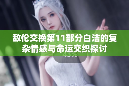 敵倫交換第11部分白潔的復雜情感與命運交織探討