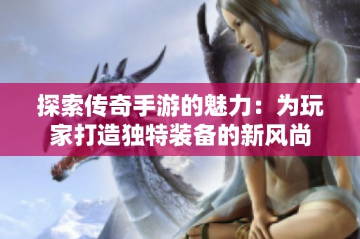 探索傳奇手游的魅力：為玩家打造獨特裝備的新風尚