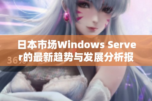 日本市場(chǎng)Windows Server的最新趨勢(shì)與發(fā)展分析報(bào)告