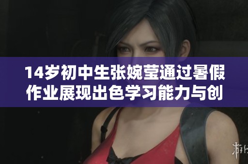14歲初中生張婉瑩通過暑假作業展現出色學習能力與創新思維