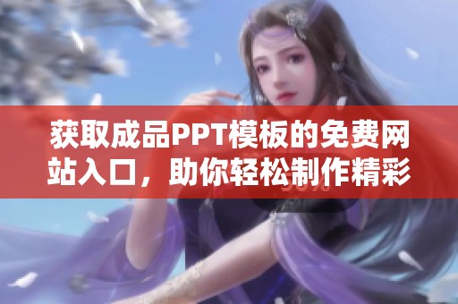 獲取成品PPT模板的免費網站入口，助你輕松制作精彩演示文稿